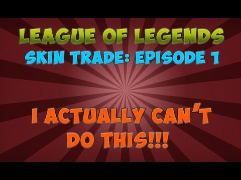 League of Legends - Skin Trade: Episode 1 - I HONESTLY CAN'T DO THIS