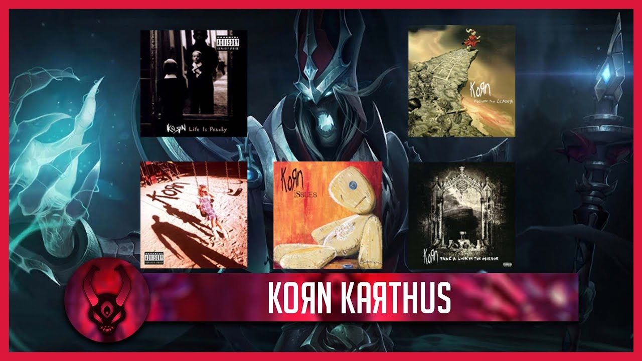 karthus but is a big korn fanboy