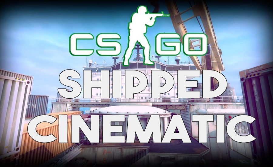 CS:GO SHIPPED CINEMATIC HD