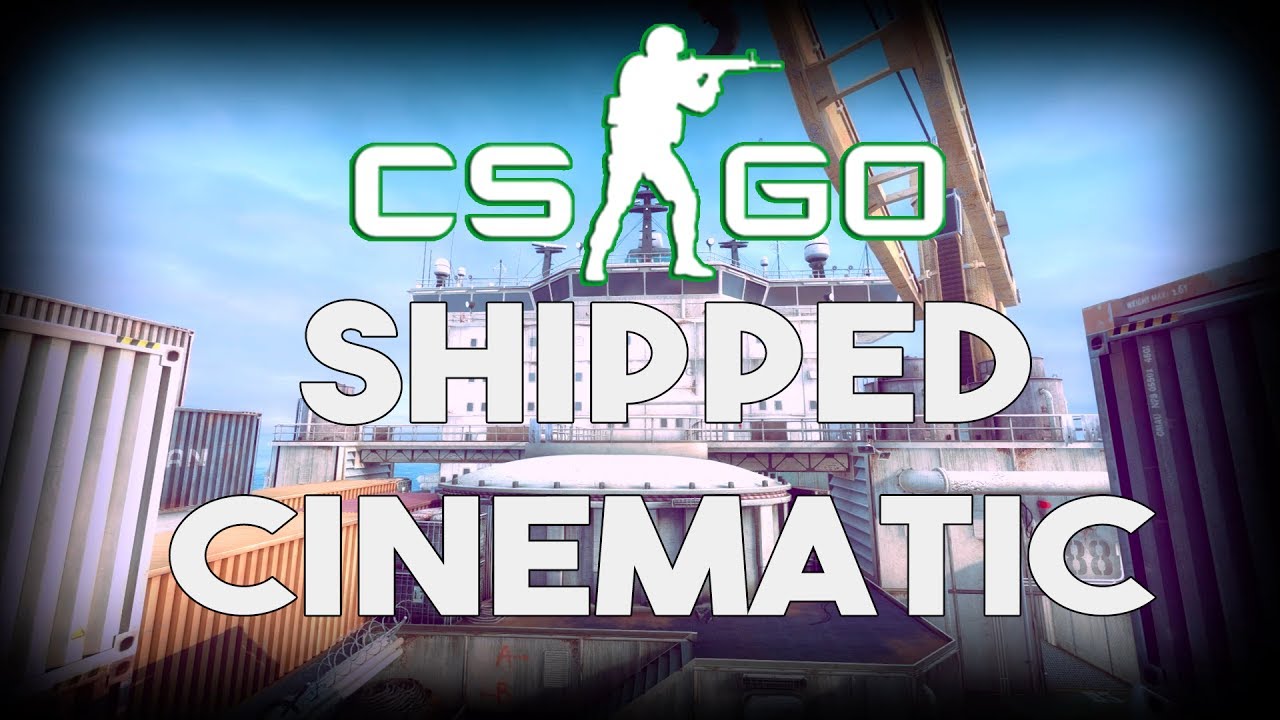 CS:GO SHIPPED CINEMATIC HD